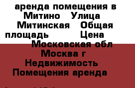 аренда помещения в Митино › Улица ­ Митинская › Общая площадь ­ 351 › Цена ­ 261 000 - Московская обл., Москва г. Недвижимость » Помещения аренда   